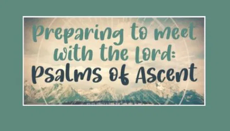 Preparing to Meet with the Lord: Psalms of Ascent