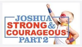 Joshua: Strong and Courageous – Part 2